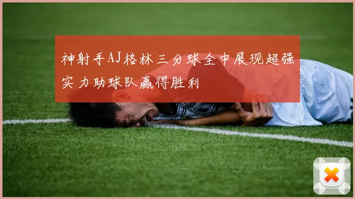 神射手AJ格林三分球全中展现超强实力助球队赢得胜利