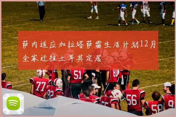 萨内适应加拉塔萨雷生活计划12月全家迁往土耳其定居