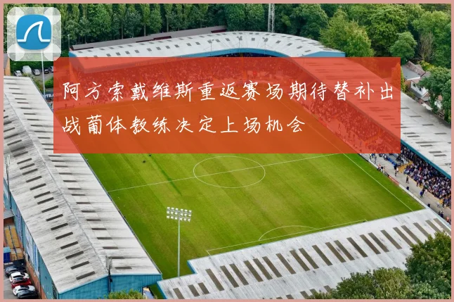 阿方索戴维斯重返赛场期待替补出战葡体教练决定上场机会