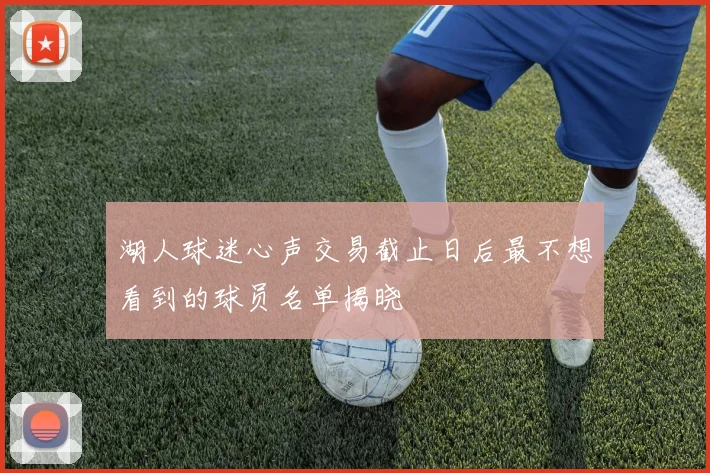 湖人球迷心声交易截止日后最不想看到的球员名单揭晓