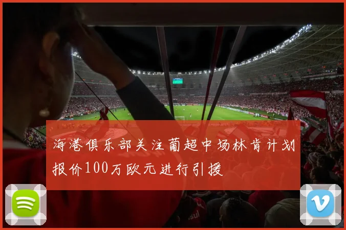 海港俱乐部关注葡超中场林肯计划报价100万欧元进行引援