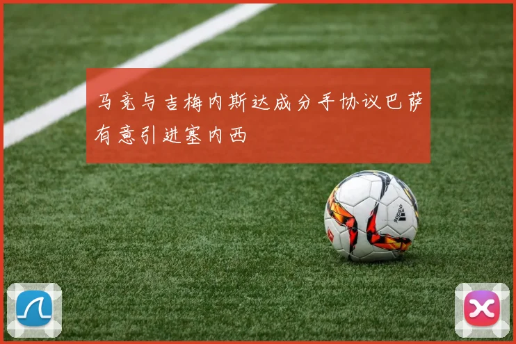 马竞与吉梅内斯达成分手协议巴萨有意引进塞内西