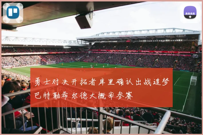 勇士对决开拓者库里确认出战追梦巴特勒希尔德大概率参赛