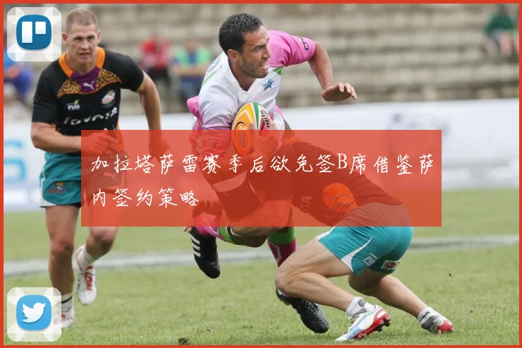加拉塔萨雷赛季后欲免签B席借鉴萨内签约策略