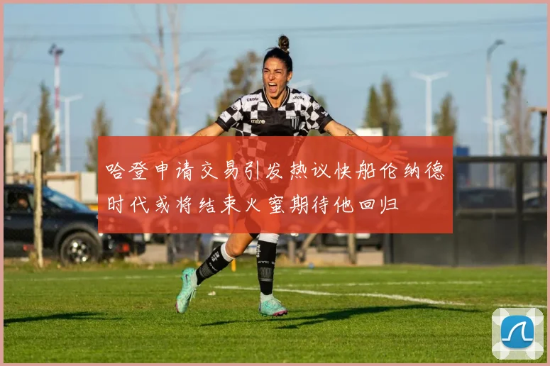 哈登申请交易引发热议快船伦纳德时代或将结束火蜜期待他回归