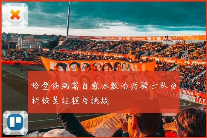哈登伤病需自愈冰敷治疗骑士队分析恢复过程与挑战