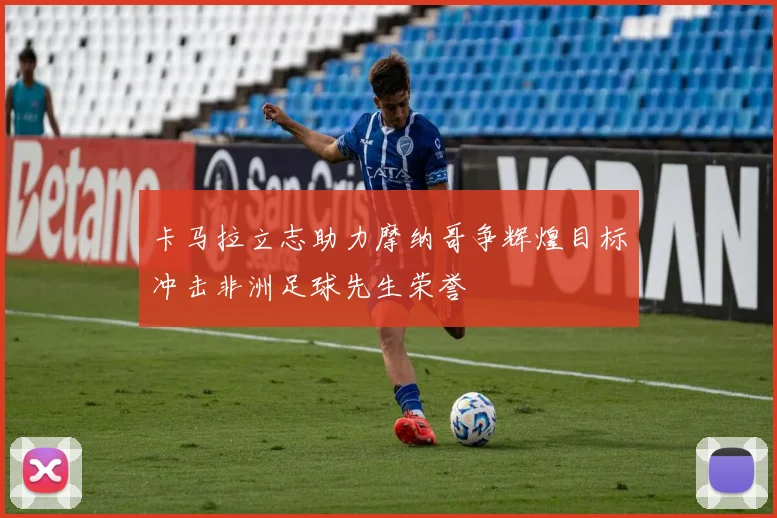 卡马拉立志助力摩纳哥争辉煌目标冲击非洲足球先生荣誉