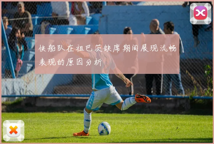 快船队在祖巴茨缺席期间展现流畅表现的原因分析