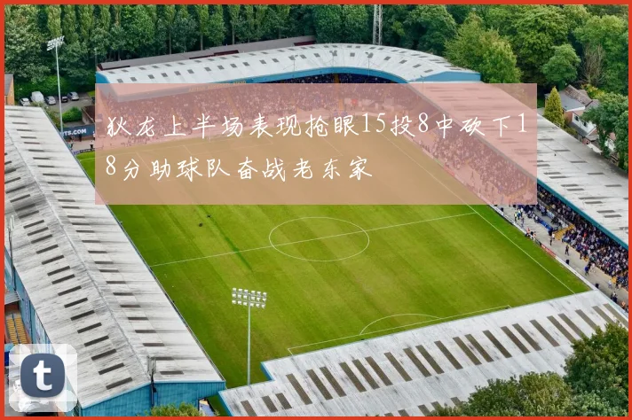 狄龙上半场表现抢眼15投8中砍下18分助球队奋战老东家