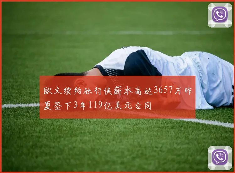 欧文续约独行侠薪水高达3657万昨夏签下3年119亿美元合同