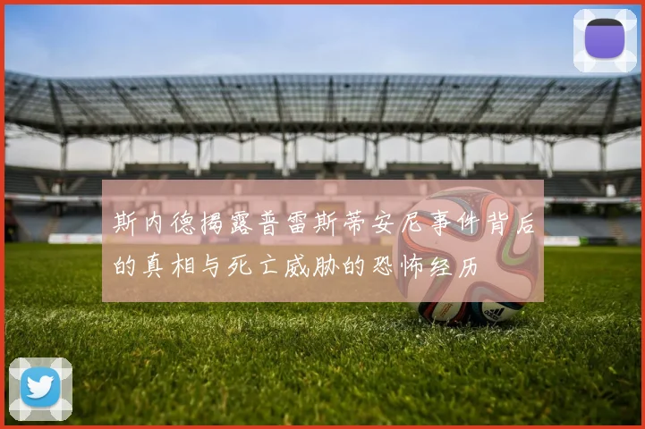 斯内德揭露普雷斯蒂安尼事件背后的真相与死亡威胁的恐怖经历