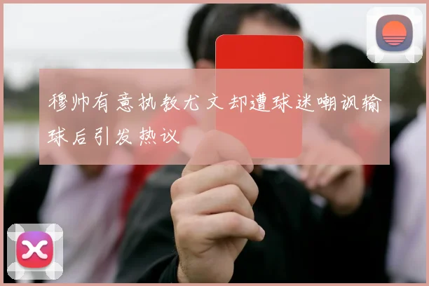 穆帅有意执教尤文却遭球迷嘲讽输球后引发热议