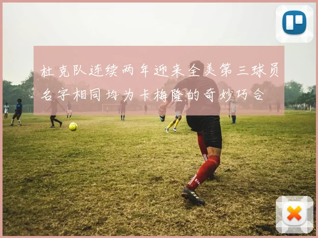 杜克队连续两年迎来全美第三球员名字相同均为卡梅隆的奇妙巧合