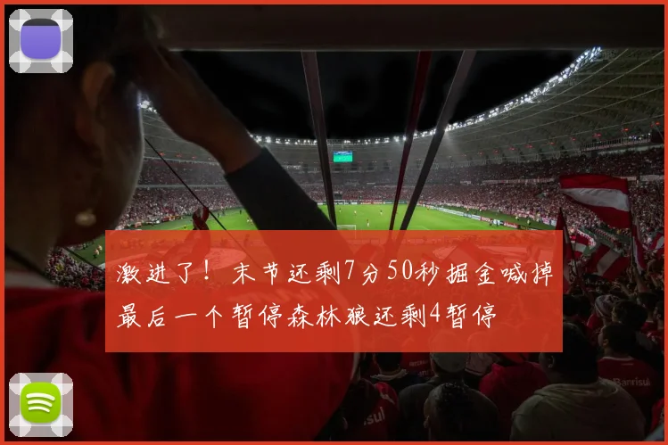 激进了！末节还剩7分50秒掘金喊掉最后一个暂停森林狼还剩4暂停