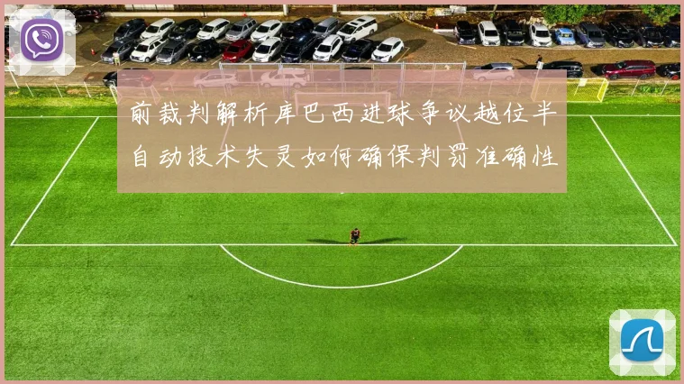 前裁判解析库巴西进球争议越位半自动技术失灵如何确保判罚准确性