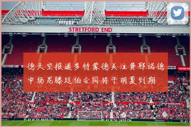 德天空报道多特蒙德关注费耶诺德中场昆滕廷伯合同将于明夏到期