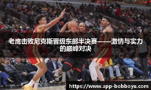 老鹰击败尼克斯晋级东部半决赛——激情与实力的巅峰对决